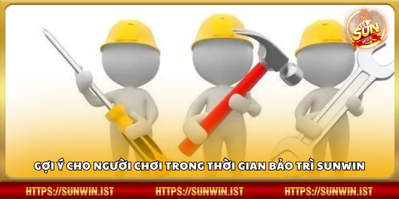 Gợi ý cho người chơi trong thời gian bảo trì Sunwin